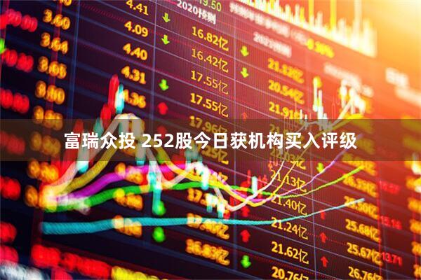 富瑞众投 252股今日获机构买入评级