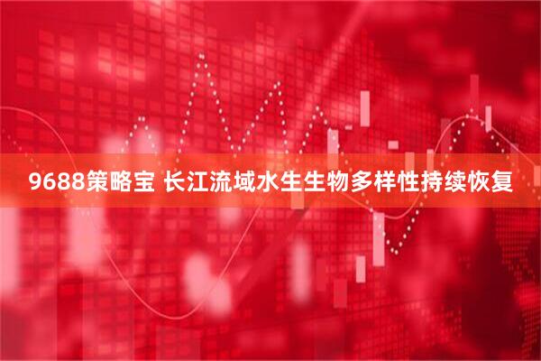 9688策略宝 长江流域水生生物多样性持续恢复