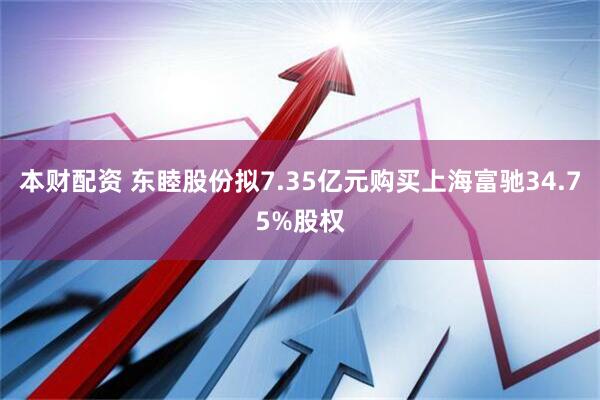 本财配资 东睦股份拟7.35亿元购买上海富驰34.75%股权