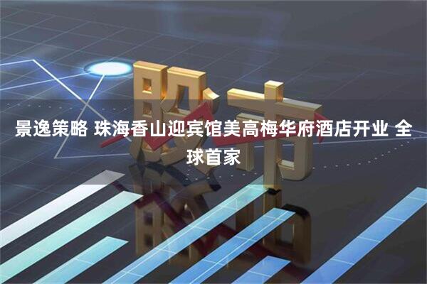 景逸策略 珠海香山迎宾馆美高梅华府酒店开业 全球首家