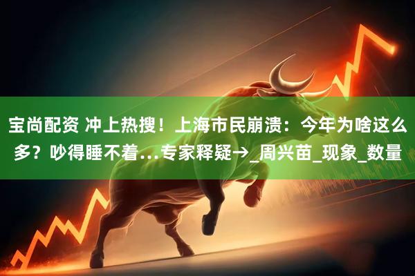 宝尚配资 冲上热搜！上海市民崩溃：今年为啥这么多？吵得睡不着…专家释疑→_周兴苗_现象_数量