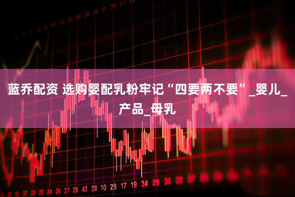 蓝乔配资 选购婴配乳粉牢记“四要两不要”_婴儿_产品_母乳