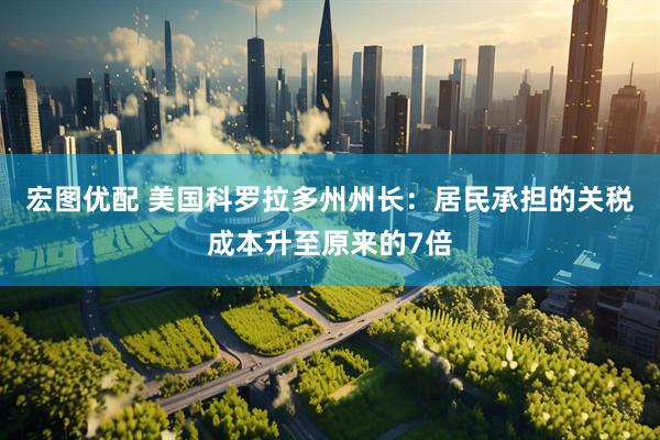 宏图优配 美国科罗拉多州州长：居民承担的关税成本升至原来的7倍