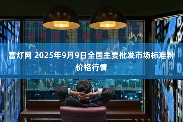 富灯网 2025年9月9日全国主要批发市场标准粉价格行情
