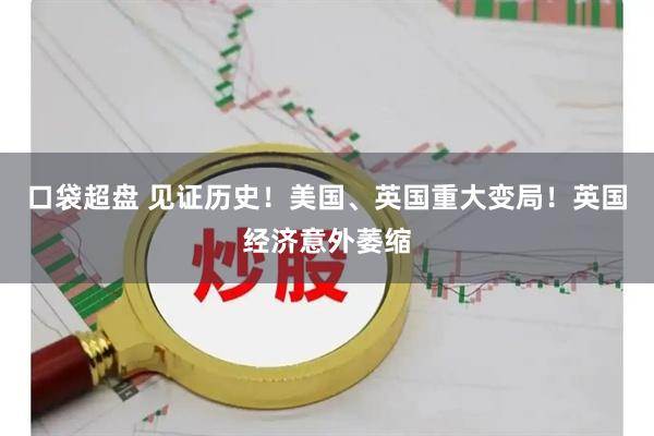 口袋超盘 见证历史！美国、英国重大变局！英国经济意外萎缩